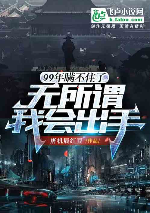 99年瞒不住了,无所谓我会出手
