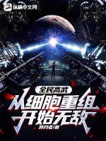 全民高武:从细胞重组开始无敌!