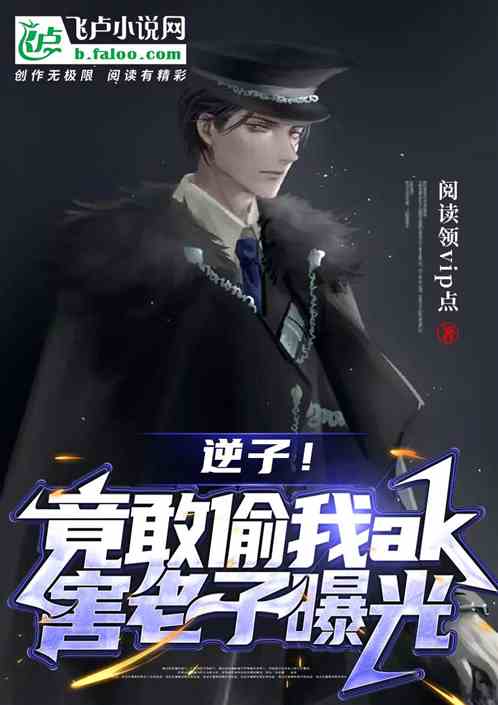 逆子!竟敢偷我ak,害老子曝光