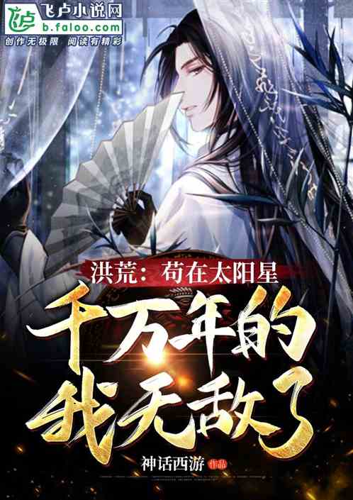 洪荒:苟在太阳星千万年的我无敌了