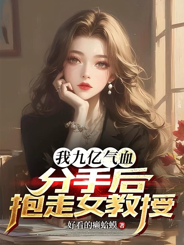 我九亿气血,分手后抱走女教授