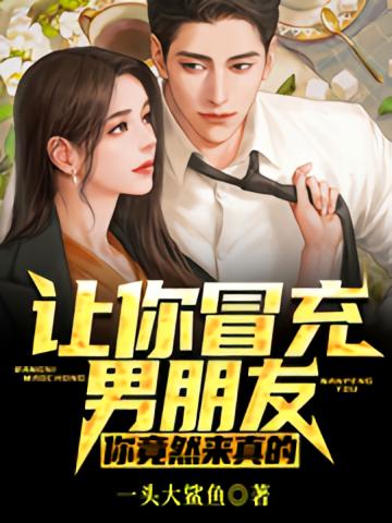 让你冒充男朋友,你竟然来真的?