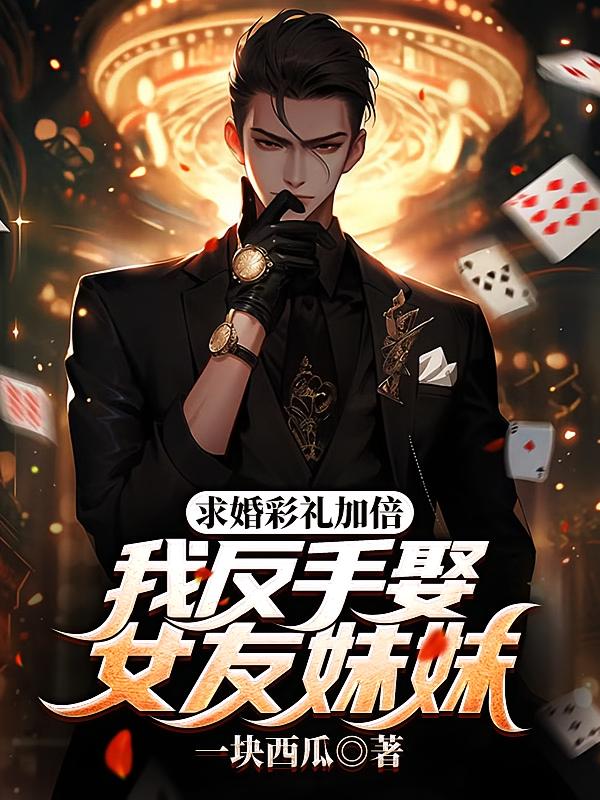 求婚彩礼加倍,我反手娶女友妹妹