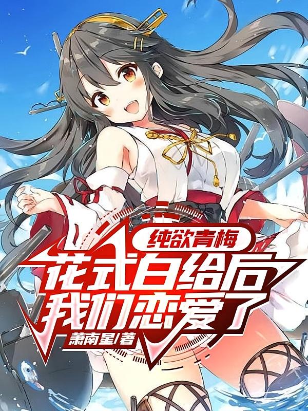 纯欲青梅花式白给后,我们恋爱了