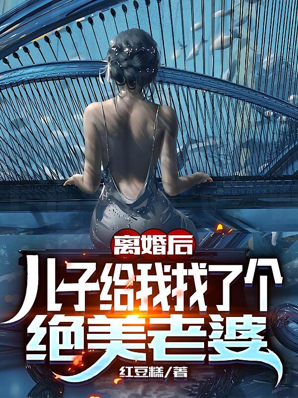 离婚后:儿子给我找了个绝美老婆