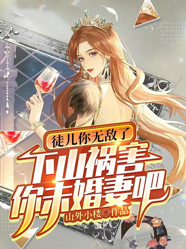 徒儿你无敌了,下山祸害你未婚妻吧