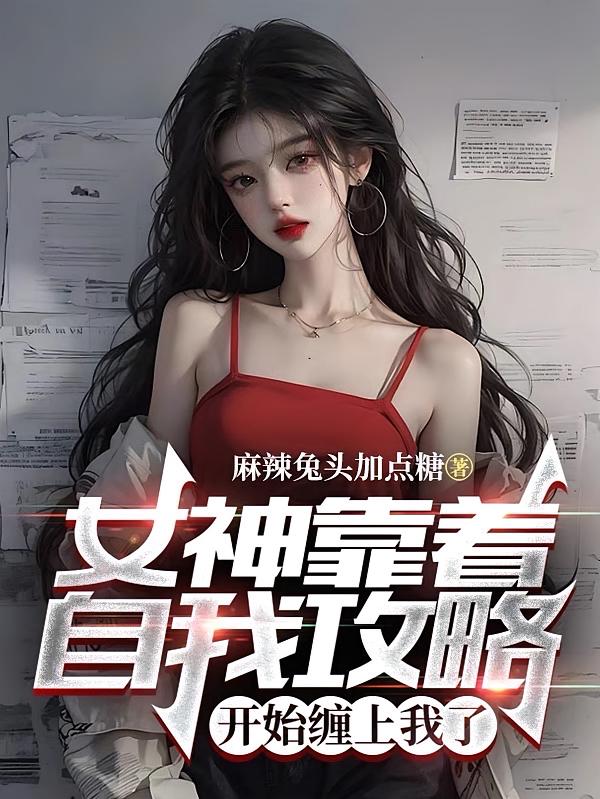 女神靠着自我攻略,开始缠上我了