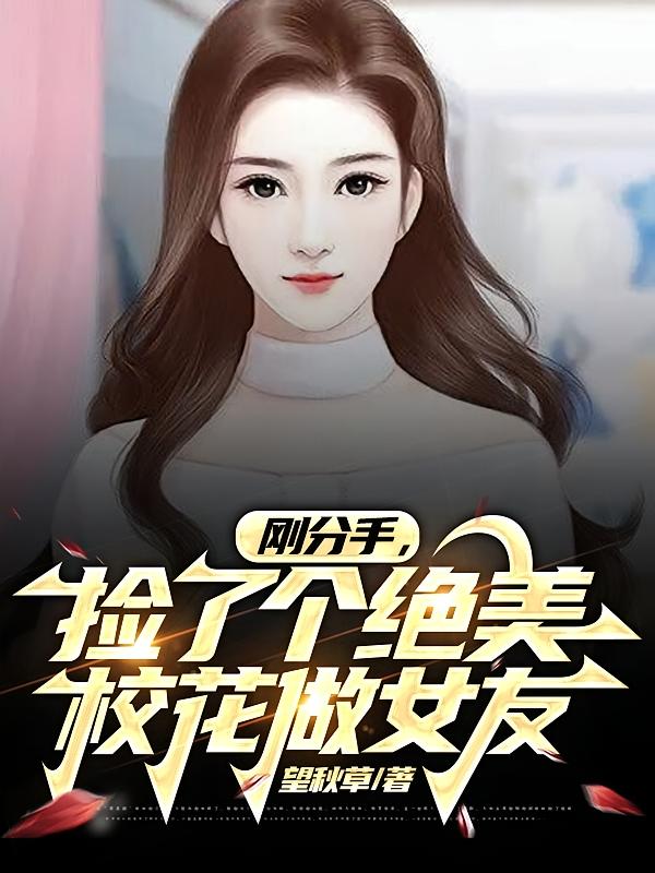 刚分手,捡了个绝美校花做女友