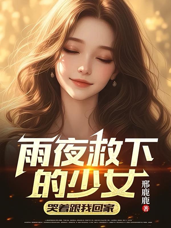 雨夜救下的少女,哭着跟我回家