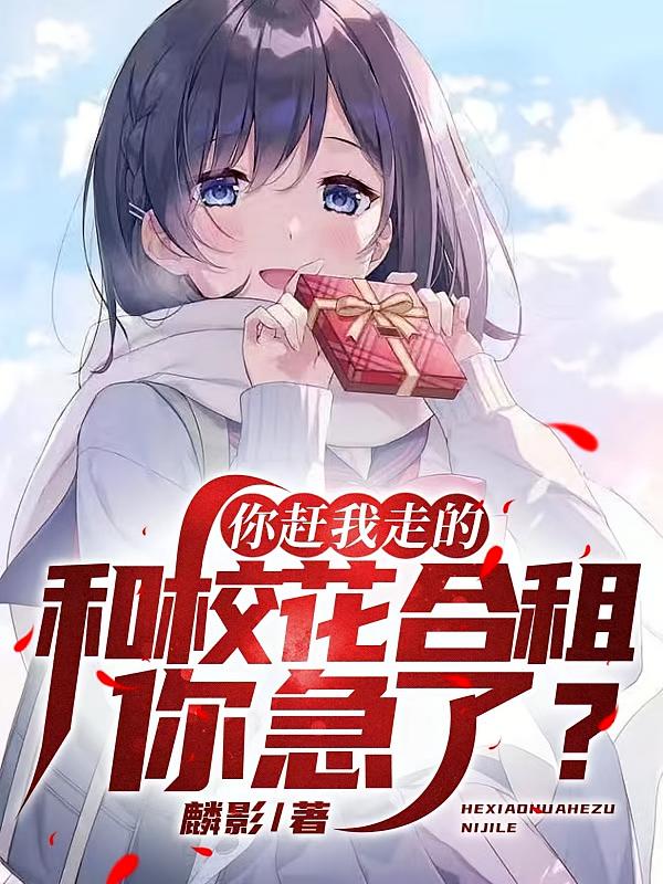 你赶我走的,和校花合租你急了?