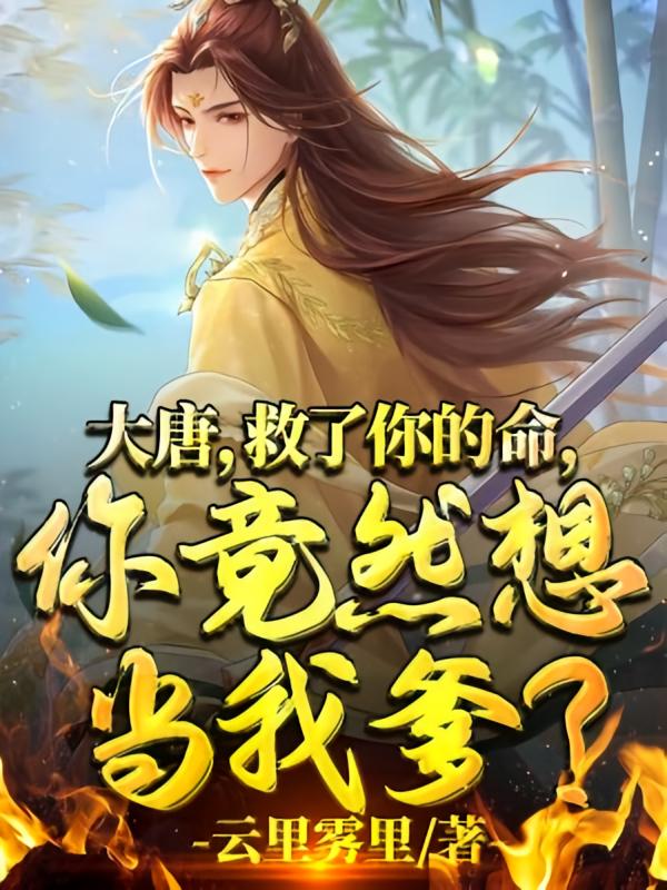 大唐,救了你的命,你竟然想当我爹?