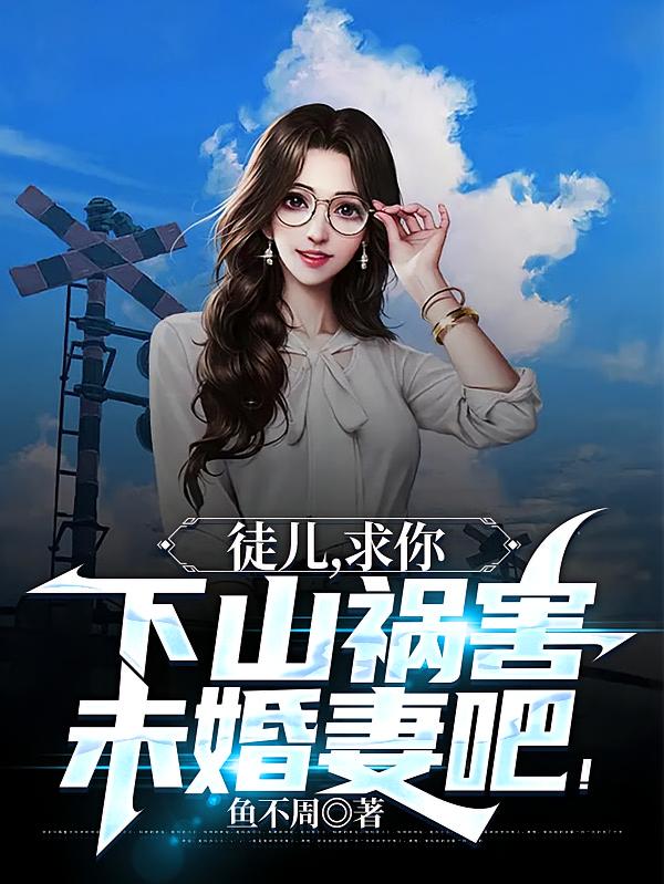 徒儿,求你下山祸害未婚妻吧!