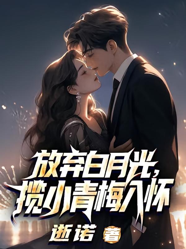 放弃白月光,揽小青梅入怀