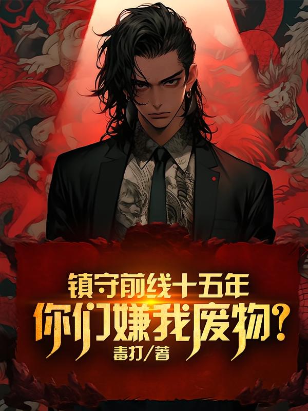 镇守前线十五年,你们嫌我废物?