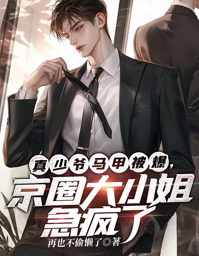 真少爷马甲被爆,京圈大小姐急疯了