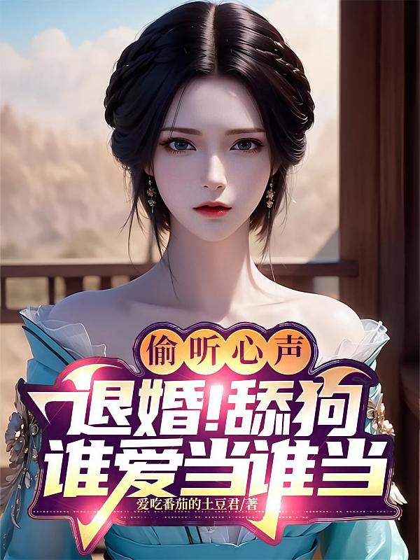 偷听心声:退婚!舔狗谁爱当谁当