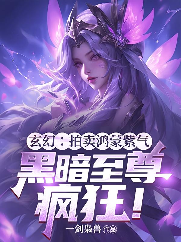 玄幻:拍卖鸿蒙紫气,黑暗至尊疯狂!