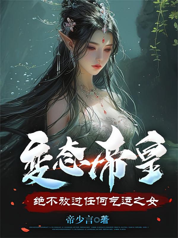 变态帝皇:绝不放过任何气运之女