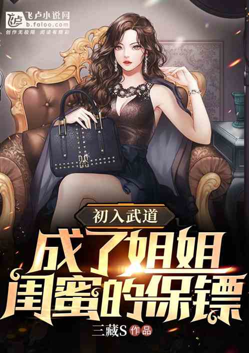 初入武道成了姐姐闺蜜的保镖