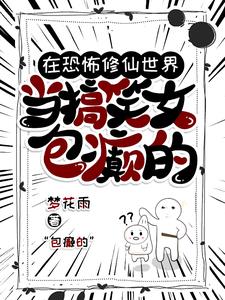 在恐怖修仙世界当搞笑女?包颠的