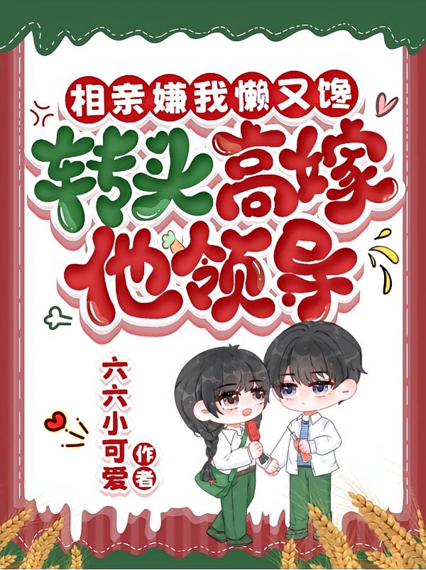 相亲嫌我懒又馋,转头高嫁他领导