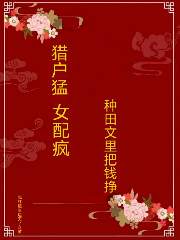 猎户猛,女配疯,种田文里把钱挣