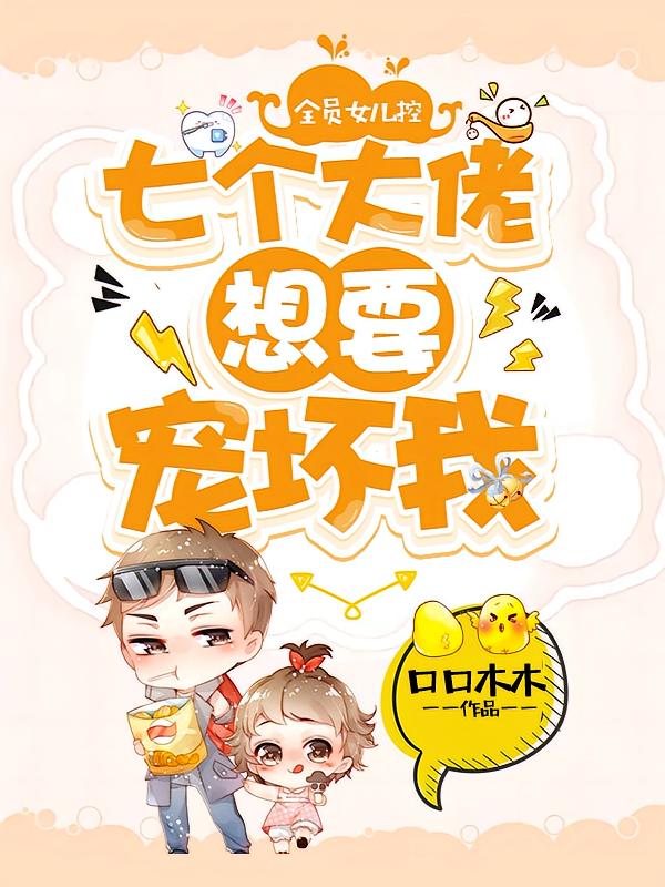 全员女儿控:七个大佬想要宠坏我