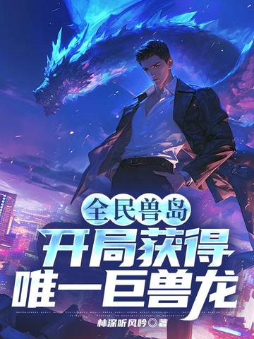 全民兽岛:开局获得唯一巨兽龙